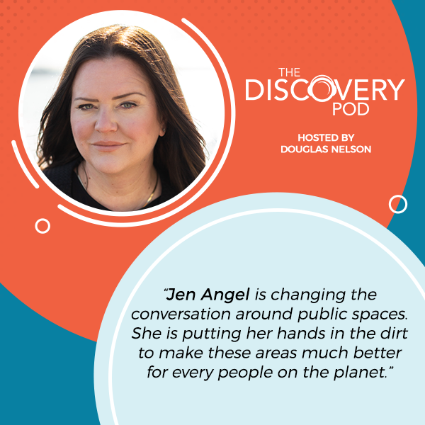 The Discovery Pod hosted by Douglas Nelson | Jen Angel | Public Spaces "Jen Angel is changing the conversation around public spaces. she is putting her hands in the dirt to make these areas much better for every people on the planet."